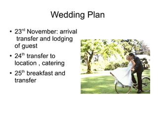 Wedding Plan
●
    23rd November: arrival
    transfer and lodging
    of guest
      th
●
    24 transfer to
    location , catering
●
    25th breakfast and
    transfer
 