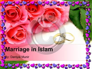 Marriage in Islam 
By: Daniyal Munir 
 