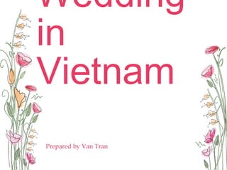 Wedding
in
Vietnam
Prepared by Van Tran
 