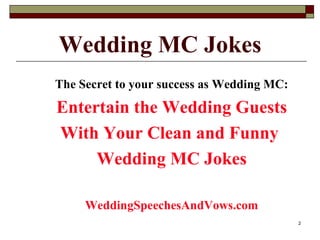 Wedding MC Jokes <ul><li>The Secret to your success as Wedding MC: </li></ul><ul><li>Entertain the Wedding Guests </li></u...