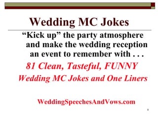 Wedding MC Jokes <ul><li>“ Kick up” the party atmosphere and make the wedding reception an event to remember with . . . </...