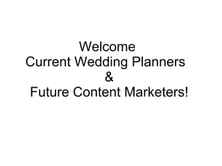 Welcome
Current Wedding Planners
           &
Future Content Marketers!
 
