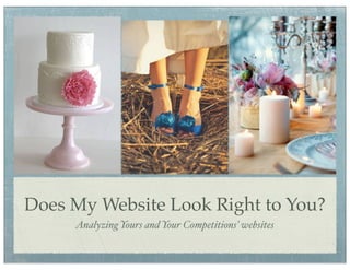 Does My Website Look Right to You?
     Analyzing Yours and Your Competitions’ websites
 