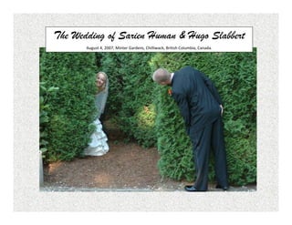 The Wedding of Sarien Human & Hugo Slabbert
       August 4, 2007, Minter Gardens, Chilliwack, British Columbia, Canada.