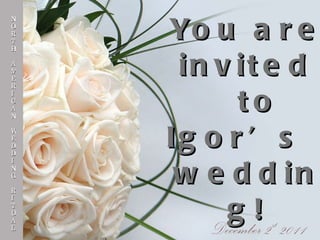 You are invited   to Igor’s  wedding! NORTH AMERICAN WEDDING RITUAL December 2 st  2011 