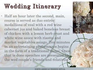 Wedding Itinerary <ul><li>Half an hour later the second, main, course is served as duo entrée: medallions of veal with a r...