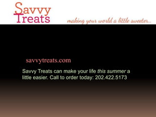 savvytreats.com
Savvy Treats can make your life this summer a
little easier. Call to order today: 202.422.5173
 