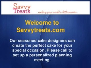 Welcome to
Savvytreats.com
Our seasoned cake designers can
create the perfect cake for your
special occasion. Please call to
set up a personalized planning
meeting.

 