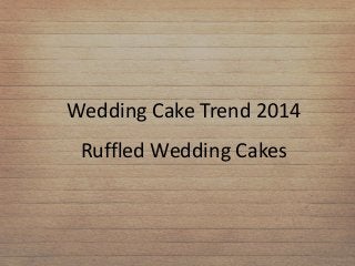 Wedding Cake Trend 2014
Ruffled Wedding Cakes
 