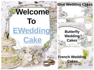 Blue Wedding Cakes

 Welcome
   To
EWedding      Butterfly
              Wedding
  Cake         Cakes



           French Wedding
                Cakes
 