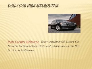 DAILY CAR HIRE MELBOURNE
Daily Car Hire Melbourne - Enjoy travelling with Luxury Car
Rental in Melbourne from Hertz, and get discount on Car Hire
Services in Melbourne.
 