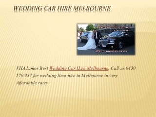 WEDDING CAR HIRE MELBOURNE
VHA Limos Best Wedding Car Hire Melbourne. Call us 0430
579 957 for wedding limo hire in Melbourne in very
Affordable rates
 