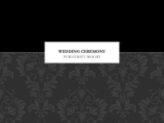 PURI SEBATU RESORT
WEDDING CEREMONY
 