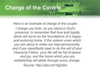 Charge of the Couple
Here is an example of charge of the couple:
I charge you both, as you stand in God's
presence, to rem...