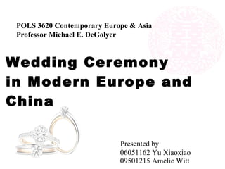 Wedding Ceremony  in Modern Europe and China     Presented by   06051162 Yu Xiaoxiao   09501215 Amelie Witt POLS 3620 Contemporary Europe & Asia Professor Michael E. DeGolyer 