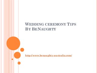 WEDDING CEREMONY TIPS
BY BENAUGHTY




http://www.benaughty-australia.com/
 