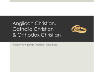 Anglican Christian,
Catholic Christian
& Orthodox Christian
Assignment 3: Plan Interfaith Weddings
 