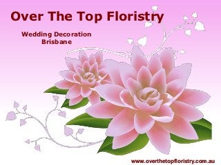 Over The Top Floristry
 Wedding Decoration
     Brisbane




                      www.overthetopfloristry.com.au
 