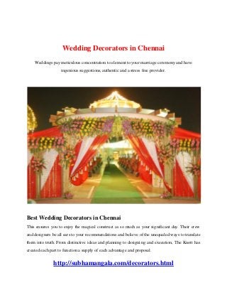 Wedding Decorators in Chennai
Weddings pay meticulous concentration to element to your marriage ceremony and have
ingenious suggestions, authentic and a stress free provider.
Best Wedding Decorators in Chennai
This ensures you to enjoy the magical construct as so much as your significant day. Their crew
and designers be all ears to your recommendations and believe of the unequaled ways to translate
them into truth. From distinctive ideas and planning to designing and execution, The Knott has
created each part to function a supply of each advantage and proposal.
http://subhamangala.com/decorators.html
 