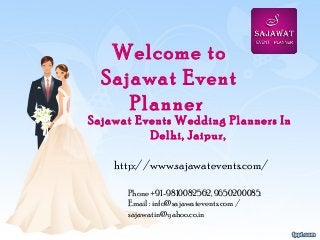 Welcome to
Sajawat Event
Planner
Sajawat Events Wedding Planners In
Delhi, Jaipur, 
http://www.sajawatevents.com/
Phone +91-9810082562, 9650200085.
Email : info@sajawatevents.com /
sajawatin@yahoo.co.in
 