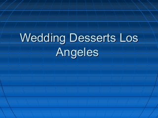 Wedding Desserts LosWedding Desserts Los
AngelesAngeles
 