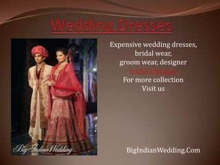 Expensive wedding dresses,
        bridal wear,
   groom wear, designer
      bridal lehengas
    For more collection
          Visit us




    BigIndianWedding.Com
 