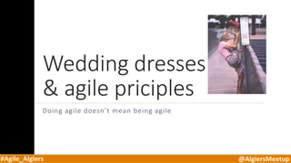 #Agile_Algiers @AlgiersMeetup
Wedding dresses
& agile priciples
Doing agile doesn’t mean being agile
 