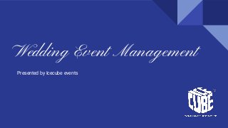 Wedding Event Management
Presented by Icecube events
 