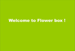 1
Welcome to Flower box !
 