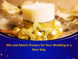 Mix and Match Flowers for Your Wedding in a
New Way
 