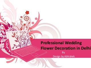 Professional Wedding
Flower Decoration in Delhi
By
Design by Abhishek
 