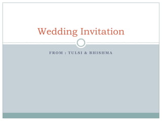 Wedding Invitation

  FROM : TULSI & BHISHMA
 