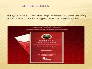 WEDDING INVITATION
Wedding Invitation – we offer huge collection of design wedding
invitation online to make your big day perfect at reasonable prices.
 