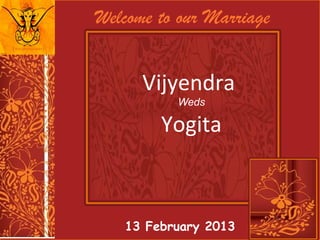Welcome to our Marriage


      Vijyendra
          Weds

        Yogita



   13 February 2013
 