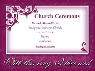 Church Ceremony
MartinLutheranKirche
Evangelical Lutheran Church
227 Five Avenue
Harare
Zimbabwe
Startingat 12:30pm
 