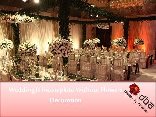Wedding Is Incomplete Without Flowers
Decoration
 