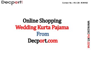 Contact No.-+91-120- 4544962
WWW.DECPORT.COM
Online Shopping
Wedding Kurta Pajama
From
Decport.com
 