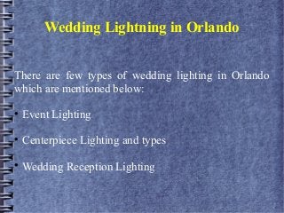 Wedding Lightning in Orlando
There are few types of wedding lighting in Orlando
which are mentioned below:

Event Lighting

Centerpiece Lighting and types

Wedding Reception Lighting
 