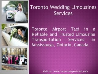 Toronto Wedding Limousines
Services
Toronto Airport Taxi in a
Reliable and Trusted Limousine
Transportation Services in
Mississauga, Ontario, Canada.
Visit on : www.torontoairport-taxi.com
 
