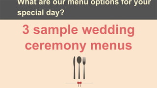 What are our menu options for your
special day?
3 sample wedding
ceremony menus
 