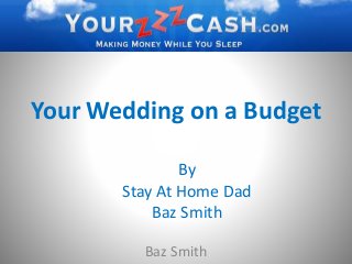 Your Wedding on a Budget
Baz Smith
By
Stay At Home Dad
Baz Smith
 