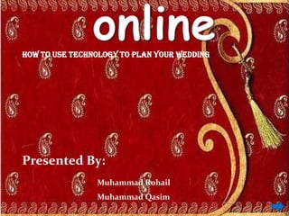 How to use technology to plan your wedding
Presented By:
Muhammad Rohail
Muhammad Qasim
 