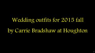Wedding outfits for 2015 fall by Carrie Bradshaw at Houghton  