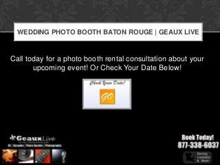 WEDDING PHOTO BOOTH BATON ROUGE | GEAUX LIVE



Call today for a photo booth rental consultation about your
       upcoming event! Or Check Your Date Below!
 