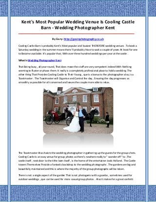 Kent's Most Popular Wedding Venue Is Cooling Castle
Barn - Wedding Photographer Kent
___________________________________________________________________________________
By Gary- http://gavinphotography.co.uk
Cooling Castle Barn is probably Kent's Most popular and busiest THEREFORE wedding venues . To book a
Saturday wedding in the summer means there 'll probably Have to wait a couple of years At least for one
to Become available. It's popular that; With over three hundred weddings per year at the castle .
What Is Wedding Photographer Kent
That Being busy , all year round, That does mean the staff are very competent indeed With Nothing
seeming to fluster or phase them. It really is a completely professional place to hold a wedding .The
other thing That Provides Cooling Castle to Their Young , que is a bonus to the photographer also, is a
Toastmaster . The Toastmaster will Organise and Control the day , Ensuring the day progresses as
smoothly as possible for all concerned and leaves the couple more able to relax .
The Toastmaster Also Assists the wedding photographer in gathering up the guests for the group shots.
Cooling Castle is an easy venue for group photos as there's nowhere really to " wander off " to .The
castle itself , next door to the tithe barn itself , is the home of the entertainer Jools Holland . The Castle
towers Themselves Provide a fantastic backdrop to the wedding photographs . The gardens are big and
beautifully maintained and this is where the majority of the group photographs will be taken .
There is not a single aspect of the garden That is not photogenic with a gazebo , sometimes used for
outdoor weddings , que can be used for more casual group photos . Also It makes for a great confetti
 