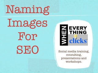 Naming
Images
  For
 SEO     Social media training,
              consulting,
          presentations and
              workshops.
 