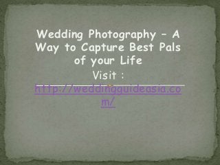 Wedding Photography – A
Way to Capture Best Pals
of your Life
Visit :
http://weddingguideasia.co
m/
 