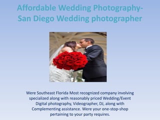 Affordable Wedding Photography-
San Diego Wedding photographer
Were Southeast Florida Most recognized company involving
specialized along with reasonably priced Wedding/Event
Digital photography, Videographer, DJ, along with
Complementing assistance. Were your one-stop-shop
pertaining to your party requires.
 