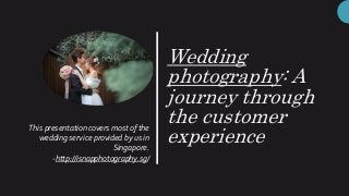 Wedding
photography: A
journey through
the customer
experience
This presentation covers most of the
wedding service provided by us in
Singapore.
-http://isnapphotography.sg/
 