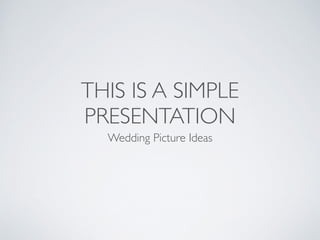 THIS IS A SIMPLE 
PRESENTATION 
Wedding Picture Ideas 
 